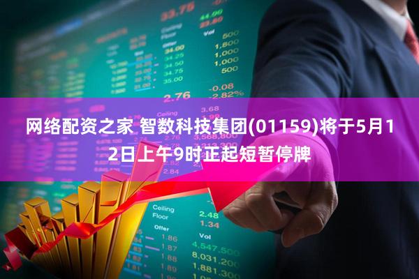 网络配资之家 智数科技集团(01159)将于5月12日上午9时正起短暂停牌