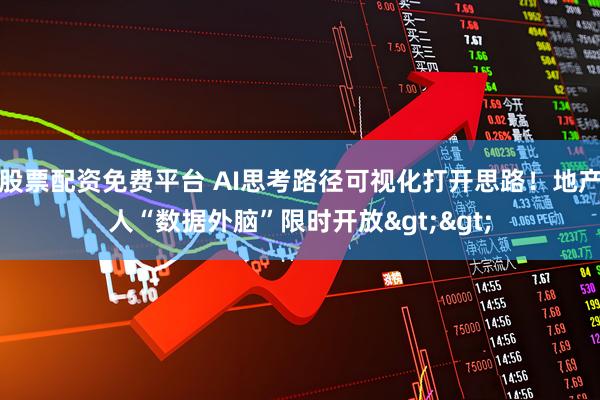 股票配资免费平台 AI思考路径可视化打开思路！地产人“数据外脑”限时开放>>