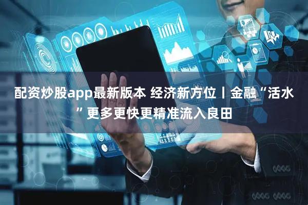 配资炒股app最新版本 经济新方位丨金融“活水”更多更快更精准流入良田
