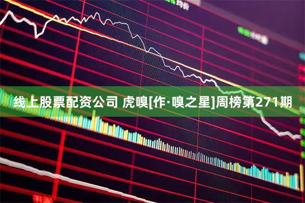 线上股票配资公司 虎嗅[作·嗅之星]周榜第271期