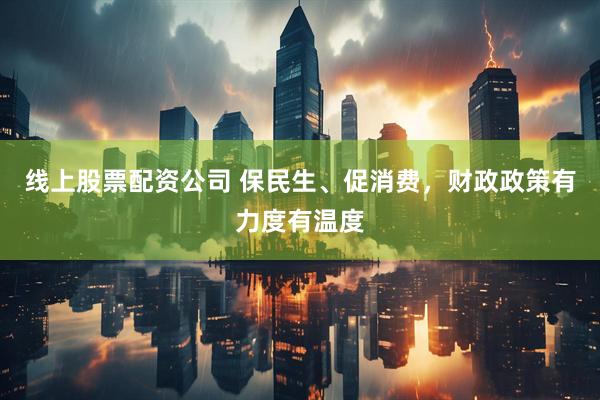 线上股票配资公司 保民生、促消费，财政政策有力度有温度