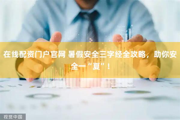 在线配资门户官网 暑假安全三字经全攻略，助你安全一“夏”！