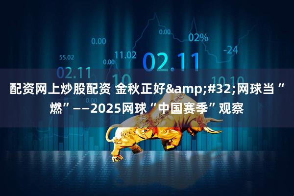 配资网上炒股配资 金秋正好&#32;网球当“燃”——2025网球“中国赛季”观察